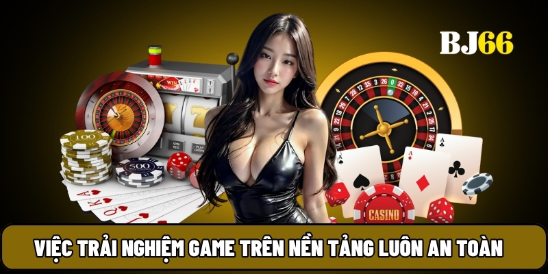 Việc trải nghiệm game trên nền tảng luôn an toàn 